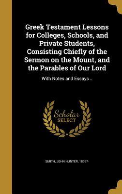 Read Online Greek Testament Lessons for Colleges, Schools, and Private Students, Consisting Chiefly of the Sermon on the Mount, and the Parables of Our Lord: With Notes and Essays .. - John Hunter Smith file in ePub
