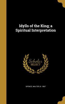 Read Idylls of the King; A Spiritual Interpretation - Walter B 1867 Spence | ePub