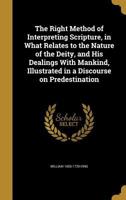 Full Download The Right Method of Interpreting Scripture, in What Relates to the Nature of the Deity, and His Dealings with Mankind, Illustrated in a Discourse on Predestination - William King file in ePub