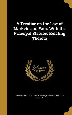 Read A Treatise on the Law of Markets and Fairs with the Principal Statutes Relating Thereto - Joseph Gerald Pease | ePub