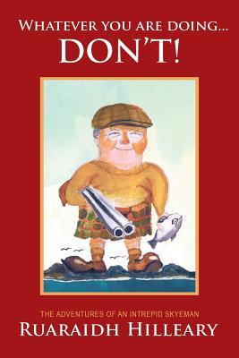Full Download Whatever You Are Doing Don't!: The Adventures of an Intrepid Skyeman - Ruaraidh Hilleary file in PDF