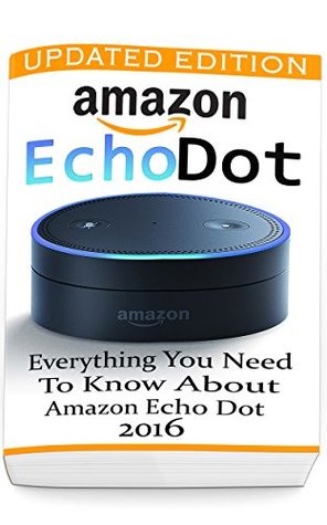 Read Online Amazon Echo Dot: Everything you Need to Know About Amazon Echo Dot 2016 : (Updated Edition) (2nd Generation, Amazon Echo, Dot, Echo Dot, Amazon Echo User Manual, Echo Dot ebook, Amazon Dot) - Adam Strong | PDF