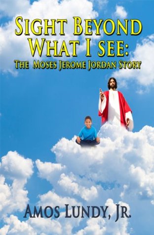 Read Sight Beyond What I See: The Moses Jerome Jordan Story - Amos Lundy Jr. file in PDF