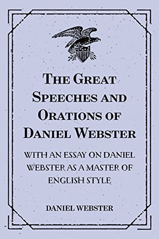 Full Download The Great Speeches and Orations of Daniel Webster : With an Essay on Daniel Webster as a Master of English Style - Daniel Webster file in PDF