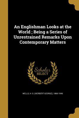 Full Download An Englishman Looks at the World; Being a Series of Unrestrained Remarks Upon Contemporary Matters - H.G. Wells file in PDF