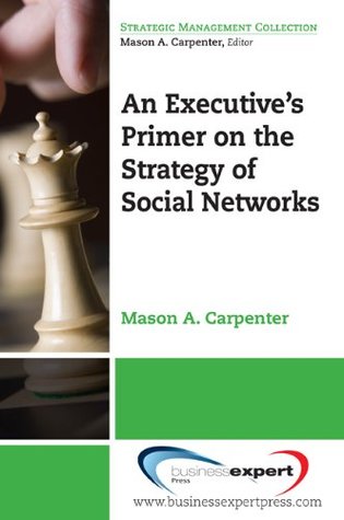 Read Online An Executive's Primer on the Strategy of Social Networks (Strategic Management Collection) - Mason A. Carpenter | ePub