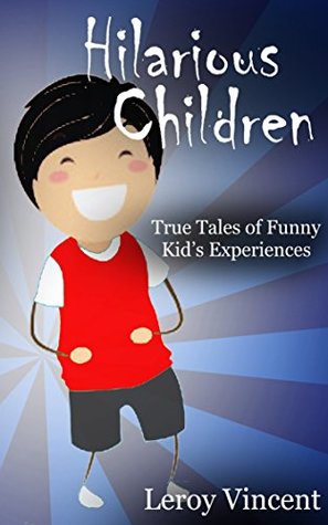 Read Online Hilarious Children: True Tales of Funny Kid's Experiences - Leroy Vincent | ePub