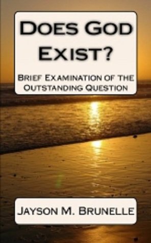 Read Online Does God exist? Brief examination of the outstanding question - Jayson M. Brunelle | ePub
