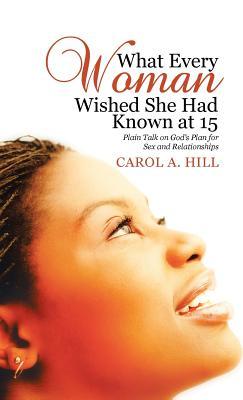 Full Download What Every Woman Wished She Had Known at 15: Plain Talk on God's Plan for Sex and Relationships - Carol A. Hill file in ePub
