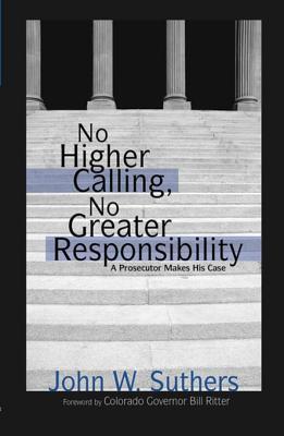 Read No Higher Calling, No Greater Responsibility: A Prosecutor Makes His Case - John W. Suthers | PDF