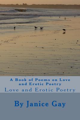 Read Online A Book of Poems on Love and Erotic Poetry: Love and Erotic Poetry - Janice W Gay | PDF