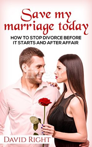 Read Online Save My Marriage Today How To Stop Divorce Before It Starts And After Affair: Relationship Book for woman and man - David Right | PDF