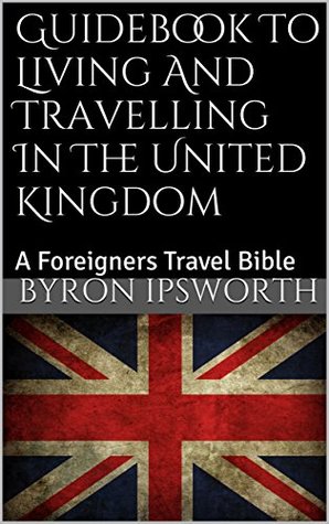 Download Guidebook To Living And Travelling In The United Kingdom: A Foreigners Travel Bible - Byron Ipsworth | ePub
