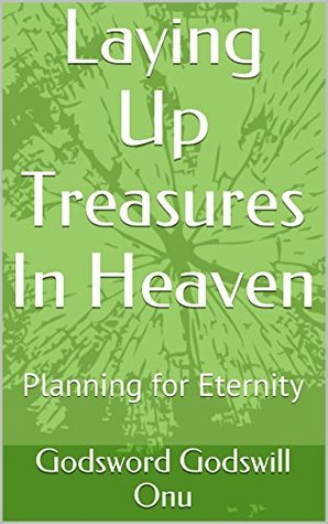 Download Laying Up Treasures In Heaven: Planning for Eternity - Godsword Godswill Onu | PDF