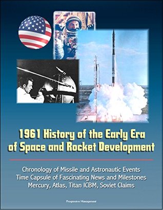Read Online 1961 History of the Early Era of Space and Rocket Development: Chronology of Missile and Astronautic Events, Time Capsule of Fascinating News and Milestones, Mercury, Atlas, Titan ICBM, Soviet Claims - U.S. Government | PDF