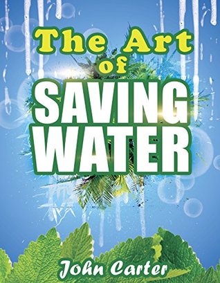 Read The Art of Saving Water: A Concise Guide to Growing Food and Harvesting Water in Dry Areas (Survival guides Book 1) - John Carter file in ePub