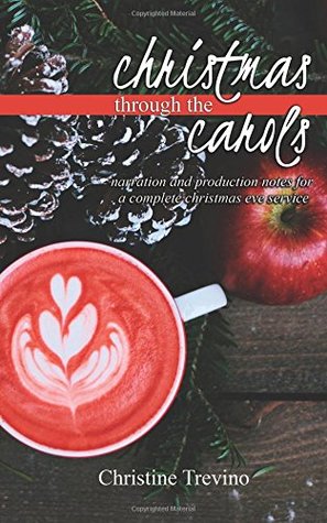 Read Christmas through the Carols: Narration and Production Notes for a Complete Christmas Eve Service - Christine Trevino file in PDF