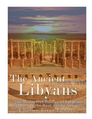 Read Online The Ancient Libyans: The Mysterious History of Egypt's Neighbors to the West During Antiquity - Charles River Editors | ePub