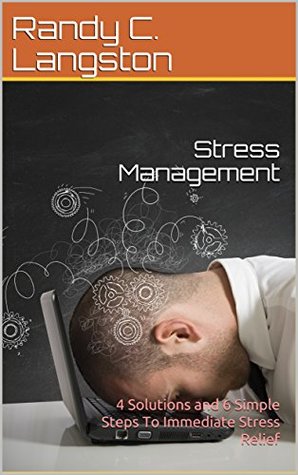 Read Online Stress Management: 4 Solutions and 6 Simple Steps To Immediate Stress Relief - Randy C. Langston file in PDF