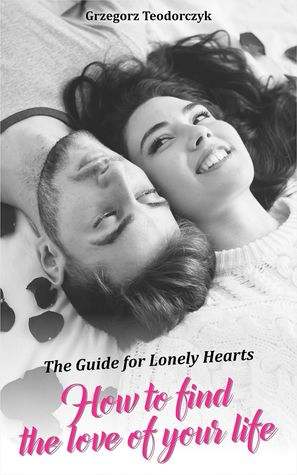 Read How to find the love of your life - The Guide for Lonely Hearts - Grzegorz Teodorczyk file in PDF