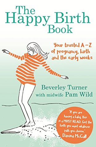 Download The Happy Birth Book: Your trusted A-Z of pregnancy, birth and the early weeks - Beverley Turner | PDF