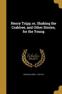 Download Henry Tripp; Or, Shaking the Crabtree, and Other Stories, for the Young - Mrs 1743-1813 Lovechild file in PDF