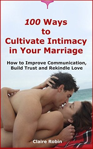 Read Intimacy in Marriage: 100 Ways to Cultivate Intimacy in Your Marriage: How to Improve Communication, Build Trust and Rekindle Love - Claire Robin file in PDF