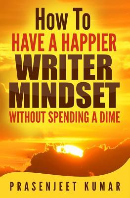 Read How to Have a Happier Writer Mindset Without Spending a Dime - Prasenjeet Kumar file in PDF