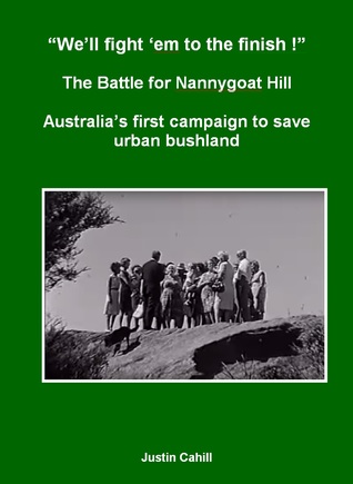 Full Download “We’ll Fight ‘Em To The finish !” The Battle For Nannygoat Hill: Australia’s First Campaign To Save Urban Bushland - Justin Cahill file in PDF