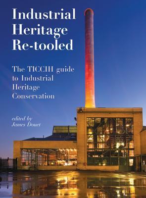 Full Download Industrial Heritage Re-Tooled: The Ticcih Guide to Industrial Heritage Conservation - James Douet | PDF