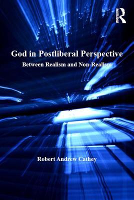 Read God in Postliberal Perspective: Between Realism and Non-Realism - Robert Andrew Cathey MR | PDF