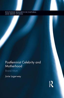 Read Online Postfeminist Celebrity and Motherhood: Brand Mom - Jorie Lagerwey | ePub