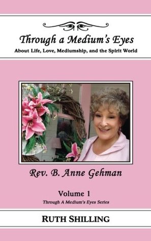 Read Online Rev. B. Anne Gehman: About Life, Love, Mediumship, and the Spirit World (Through A Medium's Eyes) (Volume 1) - Ruth Shilling file in ePub
