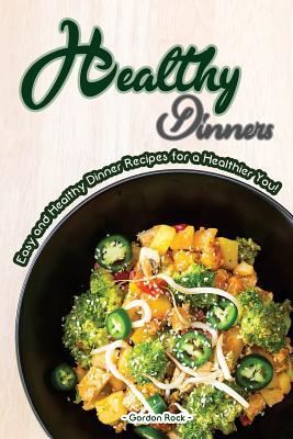 Read Online Healthy Dinners: Easy and Healthy Dinner Recipes for a Healthier You! - Gordon Rock file in PDF