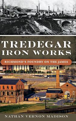 Full Download Tredegar Iron Works: Richmond's Foundry on the James - Nathan Madison file in PDF