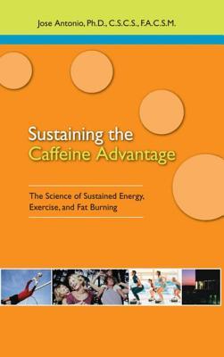 Read Sustaining the Caffeine Advantage: The Science of Sustained Energy, Exercise, and Fat Burning - José Antonio | PDF