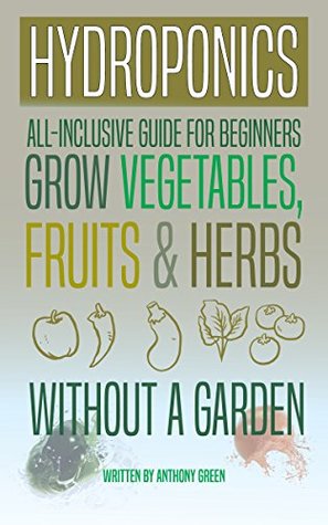 Full Download Hydroponics: All-Inclusive Guide for Beginners - Grow Fruits, Vegetables & Herbs Without a Garden - Anthony Green file in PDF