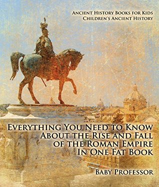 Download Everything You Need to Know About the Rise and Fall of the Roman Empire In One Fat Book - Ancient History Books for Kids   Children's Ancient History - Baby Professor file in ePub