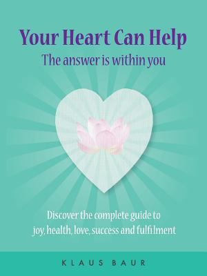 Download Your Heart Can Help - The Answer Is Within You: Discover the complete guide to joy, health, love, success and fulfilment - Klaus Baur | PDF