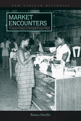 Full Download Market Encounters: Consumer Cultures in Twentieth-Century Ghana - Bianca Murillo | ePub