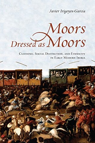 Download Moors Dressed as Moors: Clothing, Social Distinction and Ethnicity in Early Modern Iberia (Toronto Iberic) - Javier Irigoyen-Garcia file in PDF