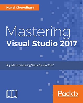 Full Download Mastering Visual Studio 2017: Build windows apps using WPF and UWP, accelerate cloud development with Azure, explore NuGet, and more - Kunal Chowdhury file in PDF