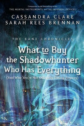 Read Online What to Buy the Shadowhunter Who Has Everything [And Who You're Not Officially Dating Anyway] - Cassandra Clare | ePub