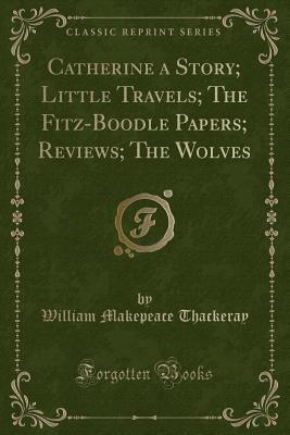 Download Catherine a Story; Little Travels; The Fitz-Boodle Papers; Reviews; The Wolves (Classic Reprint) - William Makepeace Thackeray file in PDF