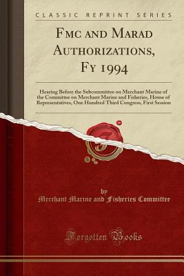 Read Fmc and Marad Authorizations, Fy 1994: Hearing Before the Subcommittee on Merchant Marine of the Committee on Merchant Marine and Fisheries, House of Representatives, One Hundred Third Congress, First Session (Classic Reprint) - Merchant Marine and Fisheries Committee file in PDF