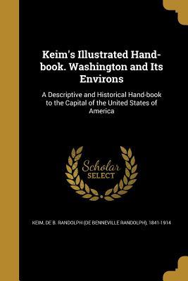 Read Keim's Illustrated Hand-Book. Washington and Its Environs: A Descriptive and Historical Hand-Book to the Capital of the United States of America - De B Randolph (De Benneville Rand Keim file in ePub