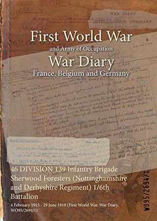 Read 46 DIVISION 139 Infantry Brigade Sherwood Foresters (Nottinghamshire and Derbyshire Regiment) 1/6th Battalion : 4 February 1915 - 29 June 1919 (First World War, War Diary, WO95/2694/1) - British War Office file in ePub
