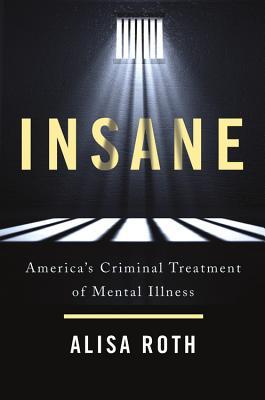 Read Insane: America's Criminal Treatment of Mental Illness - Alisa Roth | PDF
