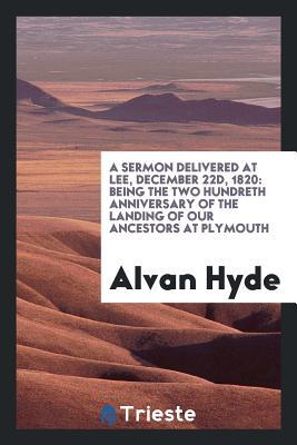 Full Download A Sermon Delivered at Lee, December 22d, 1820: Being the Two Hundreth Anniversary of the Landing of Our Ancestors at Plymouth - Alvan Hyde | PDF