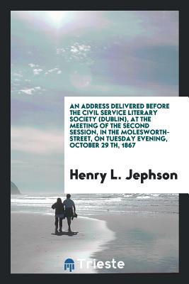 Download An Address Delivered Before the Civil Service Literary Society (Dublin), at the Meeting of the Second Session, in the Molesworth-Street, on Tuesday Evening, October 29 Th, 1867 - Henry Lorenzo Jephson | ePub